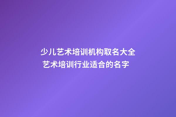 少儿艺术培训机构取名大全 艺术培训行业适合的名字-第1张-公司起名-玄机派